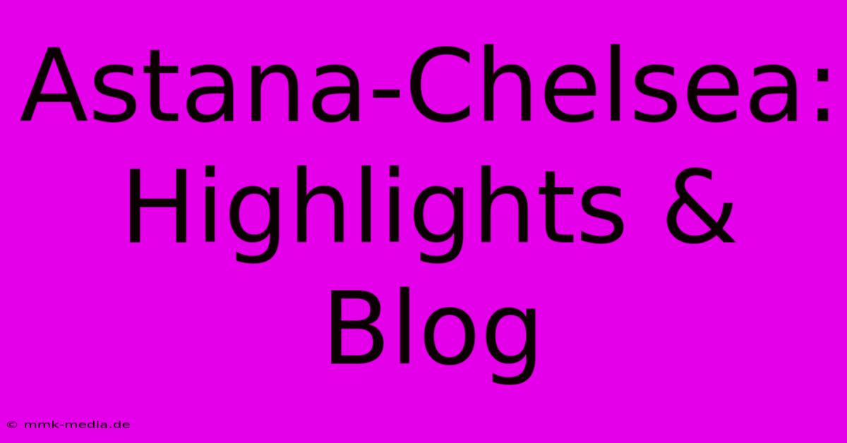 Astana-Chelsea: Highlights & Blog