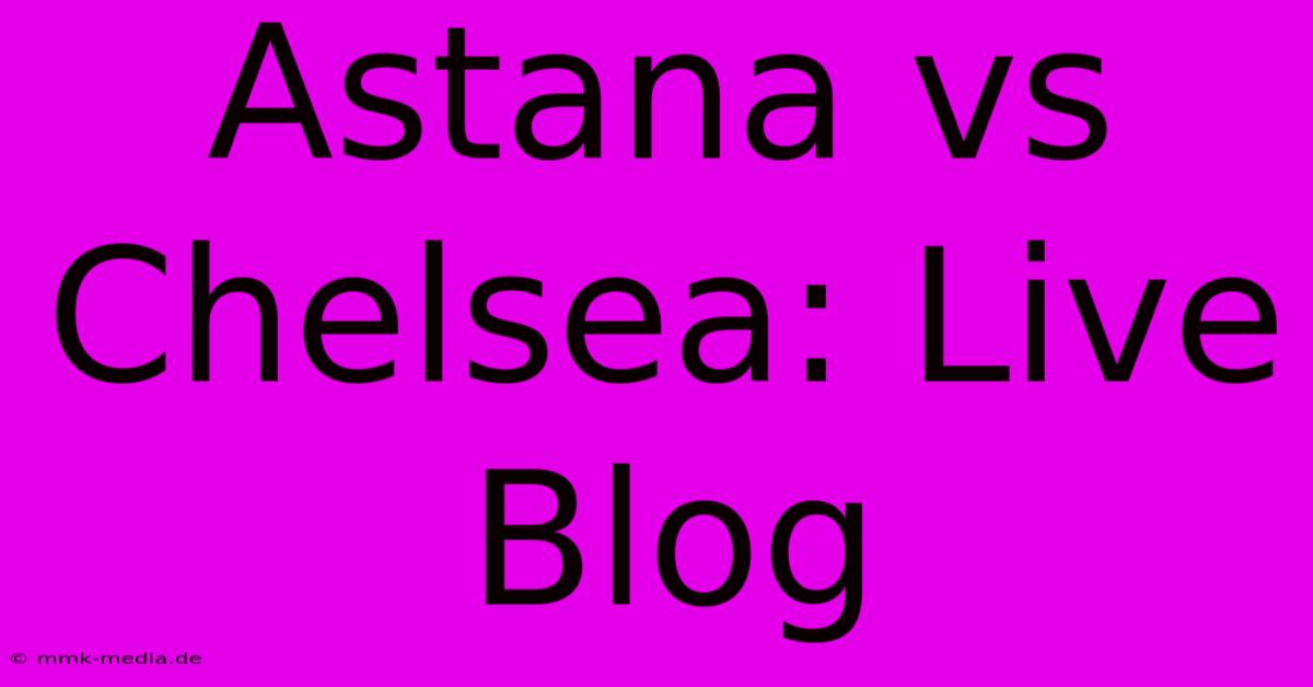 Astana Vs Chelsea: Live Blog