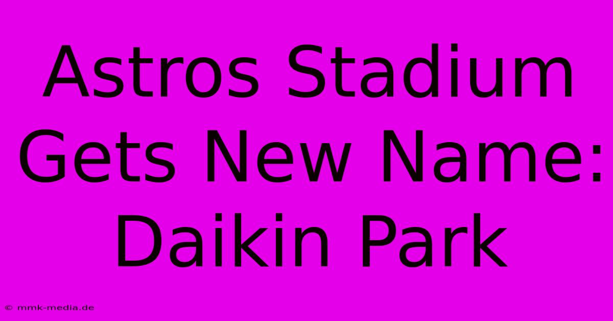 Astros Stadium Gets New Name: Daikin Park