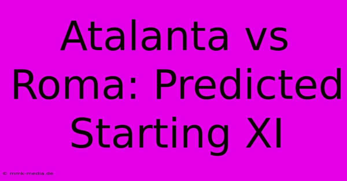 Atalanta Vs Roma: Predicted Starting XI