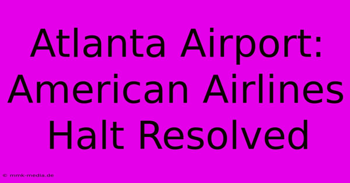 Atlanta Airport: American Airlines Halt Resolved