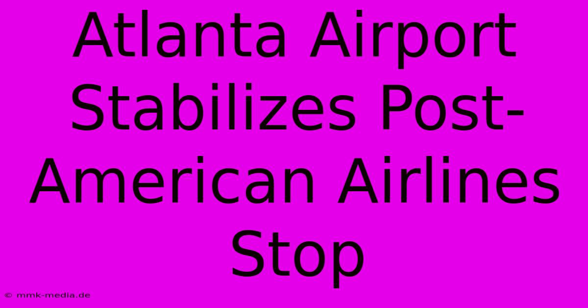 Atlanta Airport Stabilizes Post-American Airlines Stop