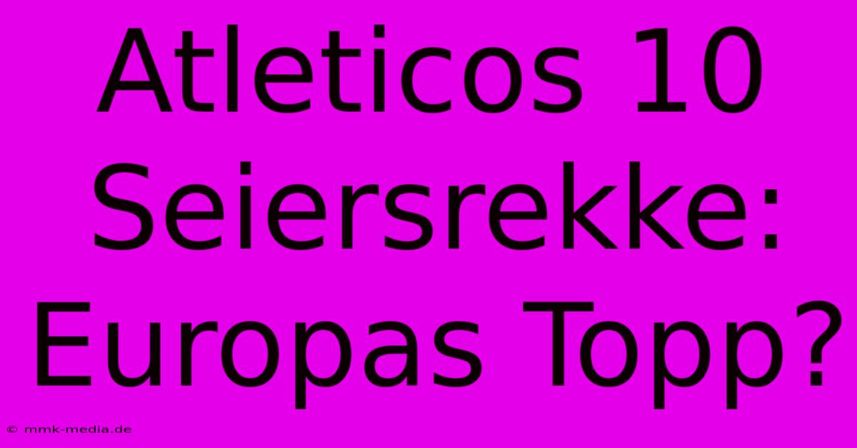 Atleticos 10 Seiersrekke: Europas Topp?