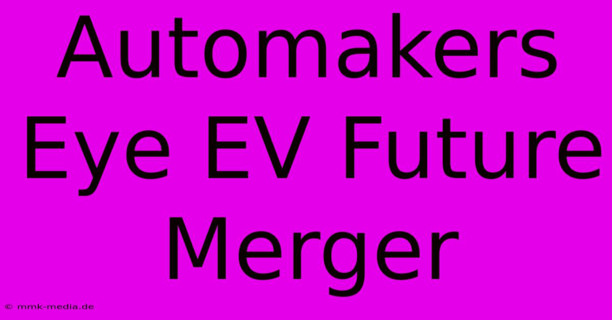 Automakers Eye EV Future Merger