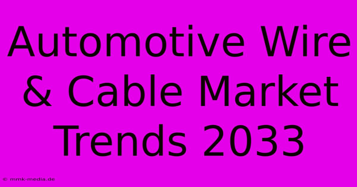 Automotive Wire & Cable Market Trends 2033