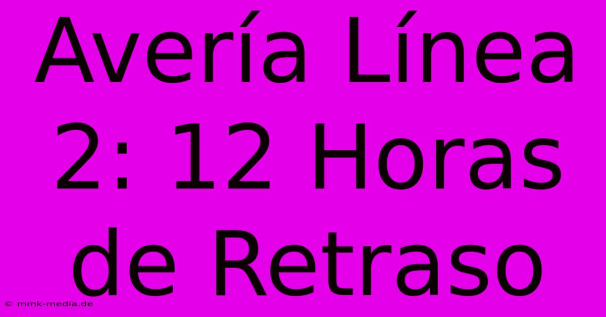 Avería Línea 2: 12 Horas De Retraso