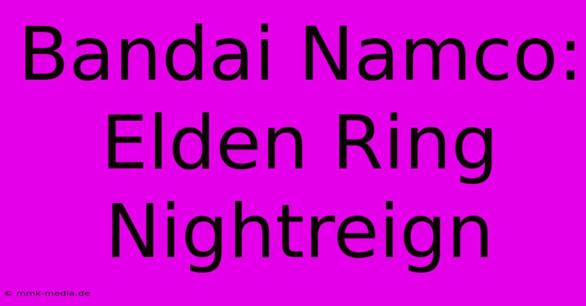 Bandai Namco: Elden Ring Nightreign