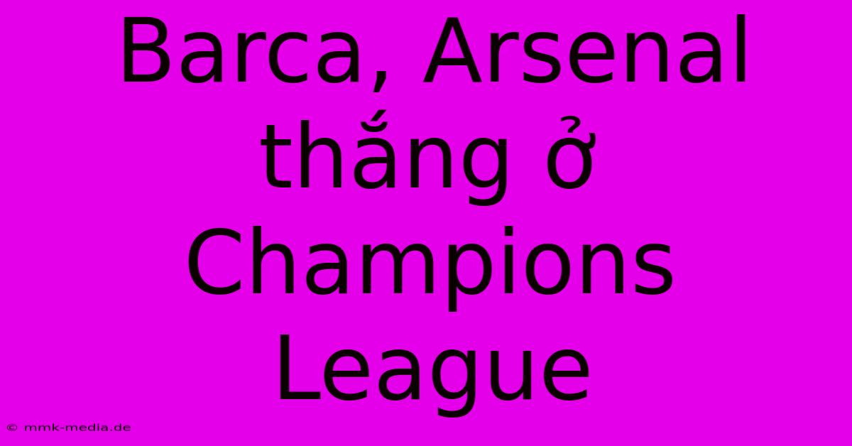 Barca, Arsenal Thắng Ở Champions League