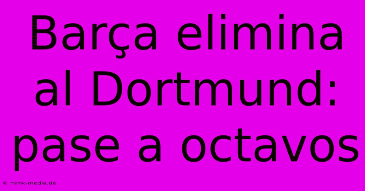 Barça Elimina Al Dortmund: Pase A Octavos