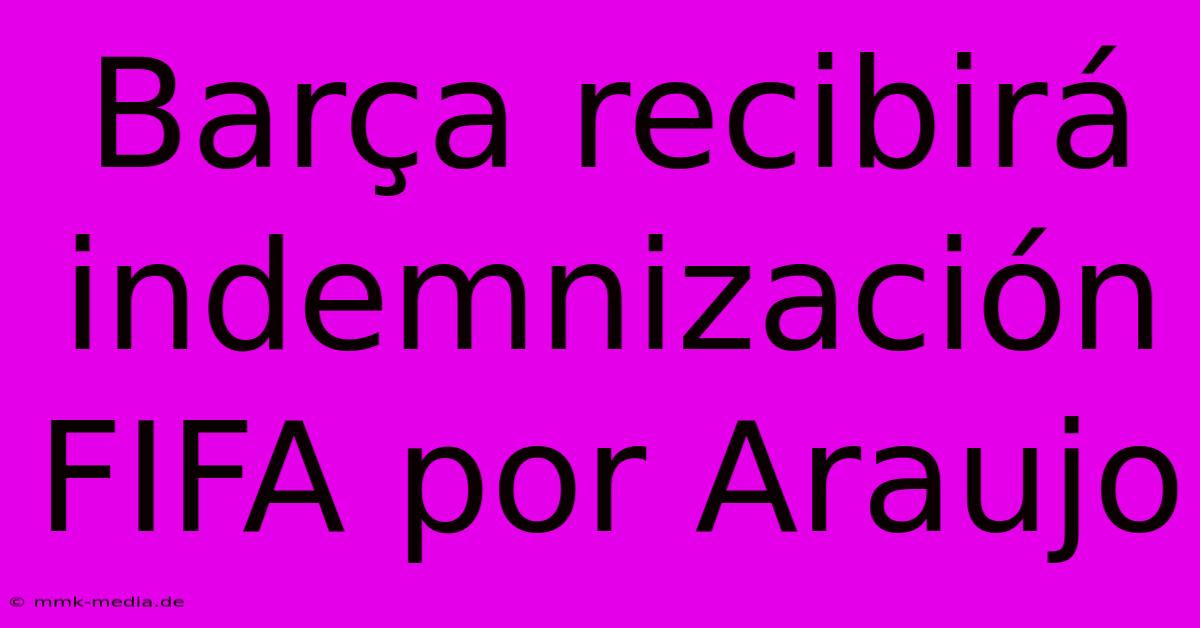 Barça Recibirá Indemnización FIFA Por Araujo