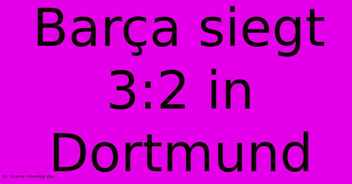 Barça Siegt 3:2 In Dortmund