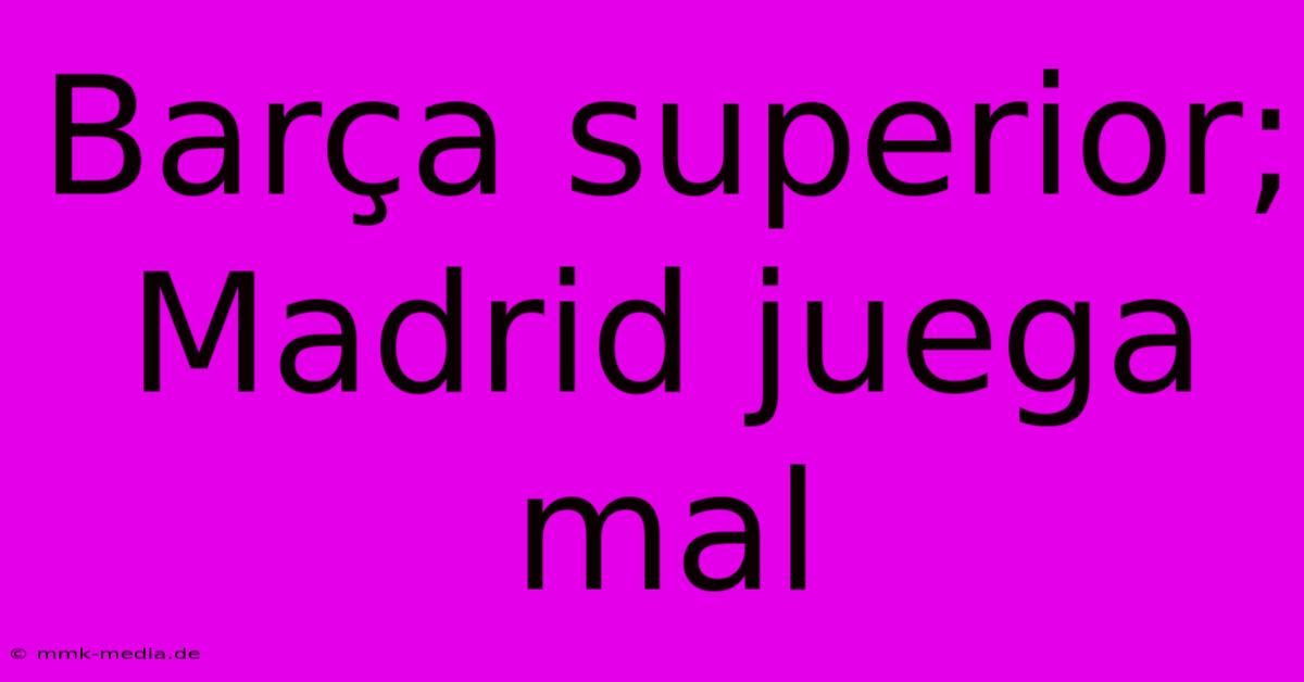 Barça Superior; Madrid Juega Mal