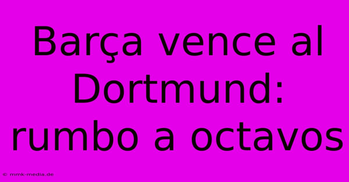 Barça Vence Al Dortmund: Rumbo A Octavos