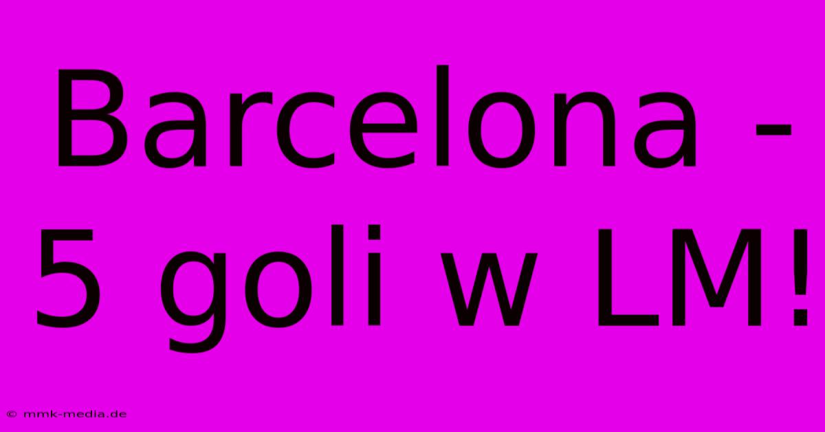 Barcelona - 5 Goli W LM!