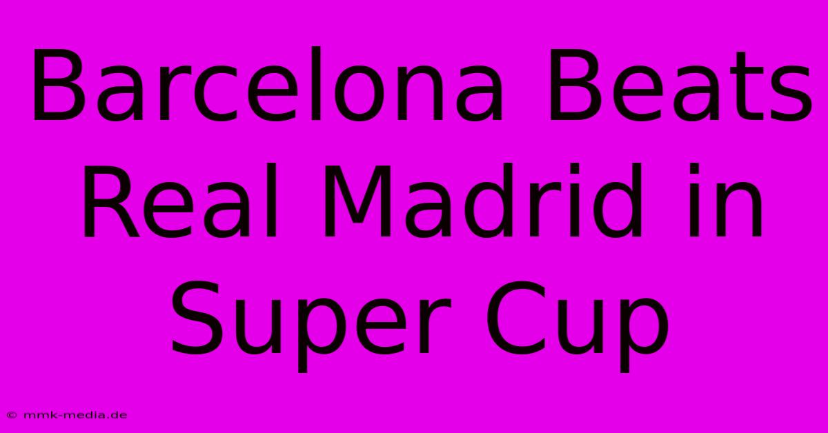 Barcelona Beats Real Madrid In Super Cup