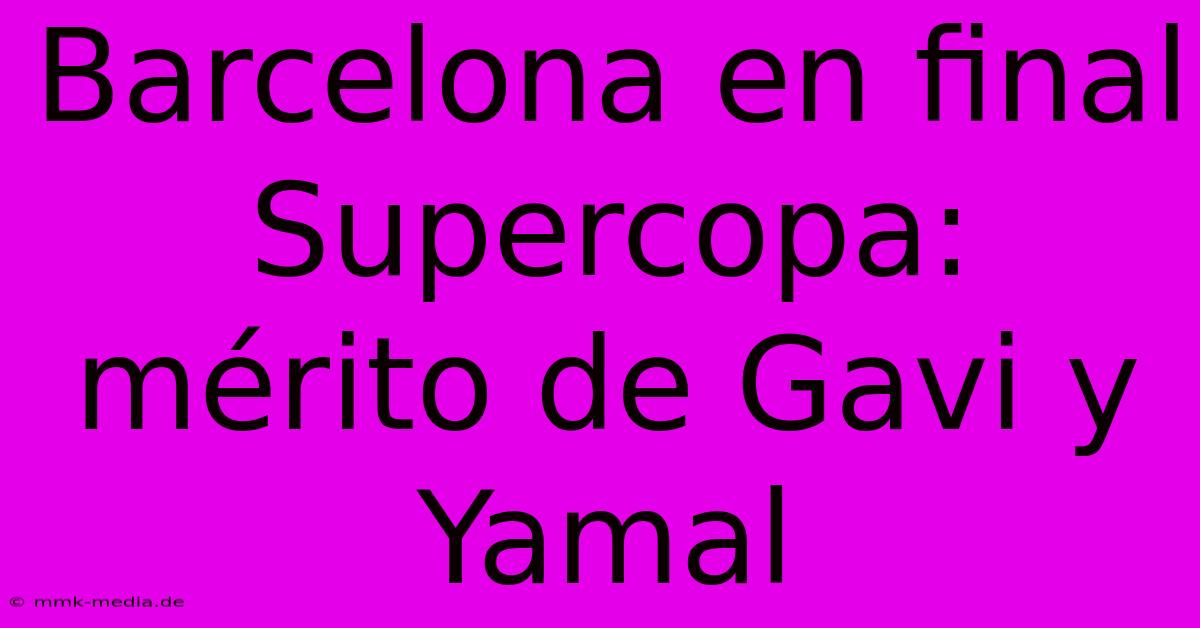 Barcelona En Final Supercopa: Mérito De Gavi Y Yamal