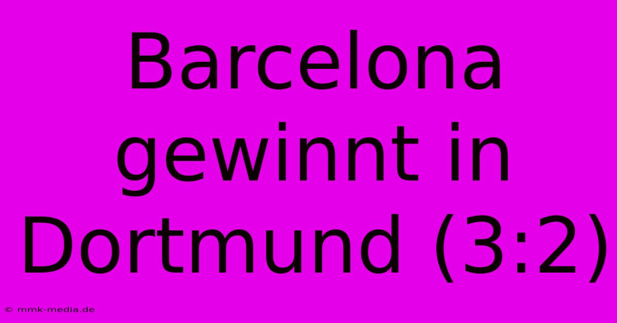 Barcelona Gewinnt In Dortmund (3:2)