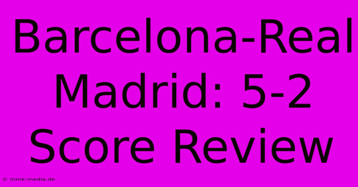 Barcelona-Real Madrid: 5-2 Score Review