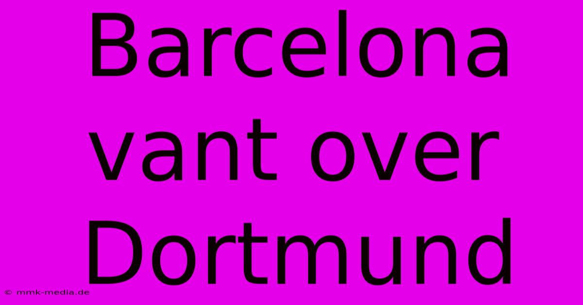 Barcelona Vant Over Dortmund