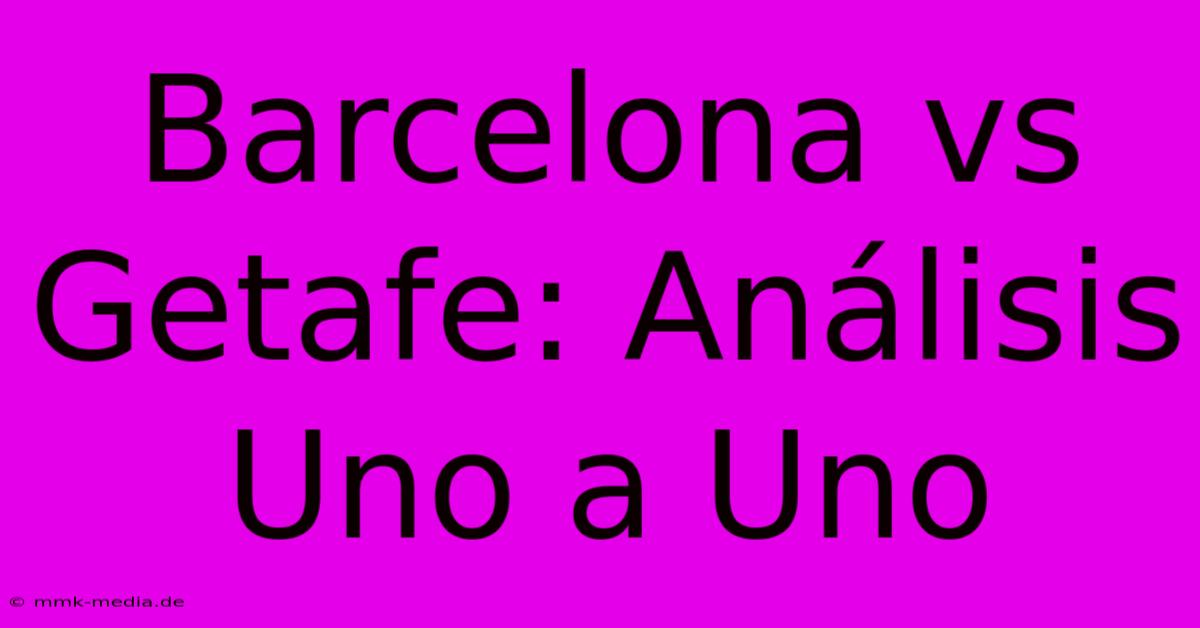 Barcelona Vs Getafe: Análisis Uno A Uno