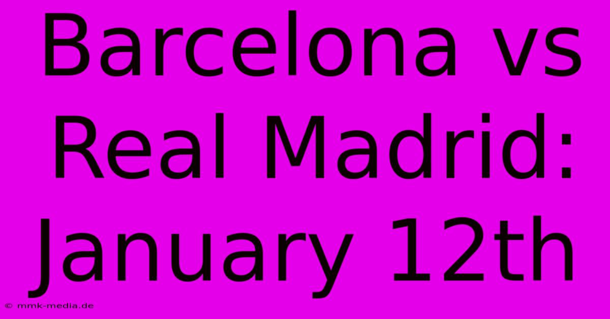 Barcelona Vs Real Madrid: January 12th