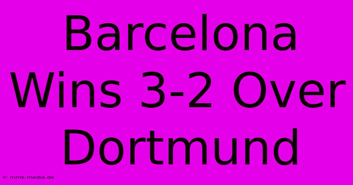 Barcelona Wins 3-2 Over Dortmund