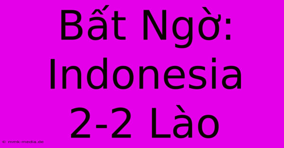 Bất Ngờ: Indonesia 2-2 Lào