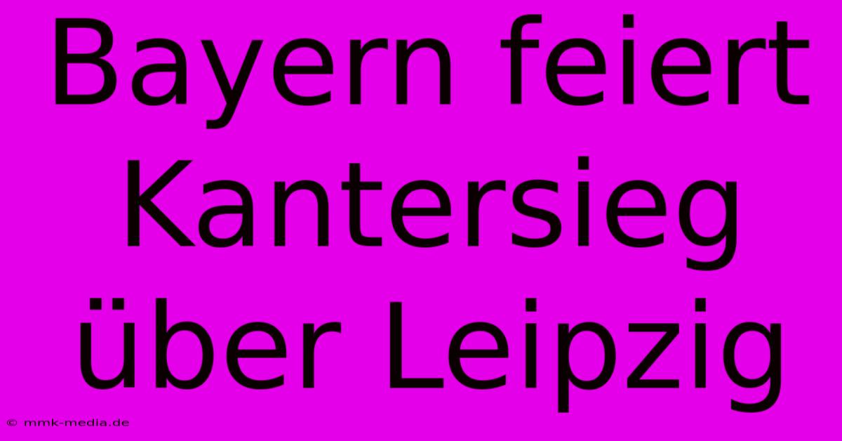 Bayern Feiert Kantersieg Über Leipzig