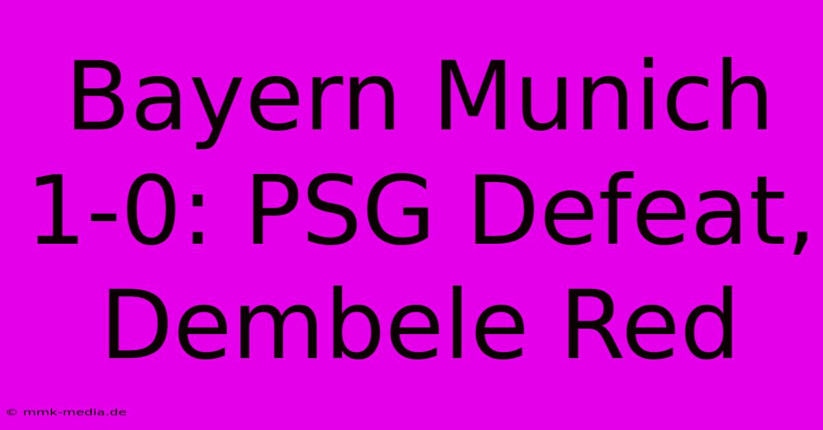 Bayern Munich 1-0: PSG Defeat, Dembele Red