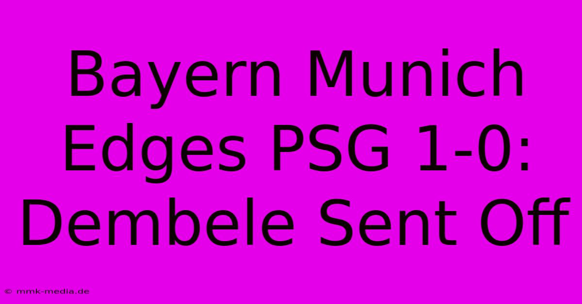 Bayern Munich Edges PSG 1-0: Dembele Sent Off