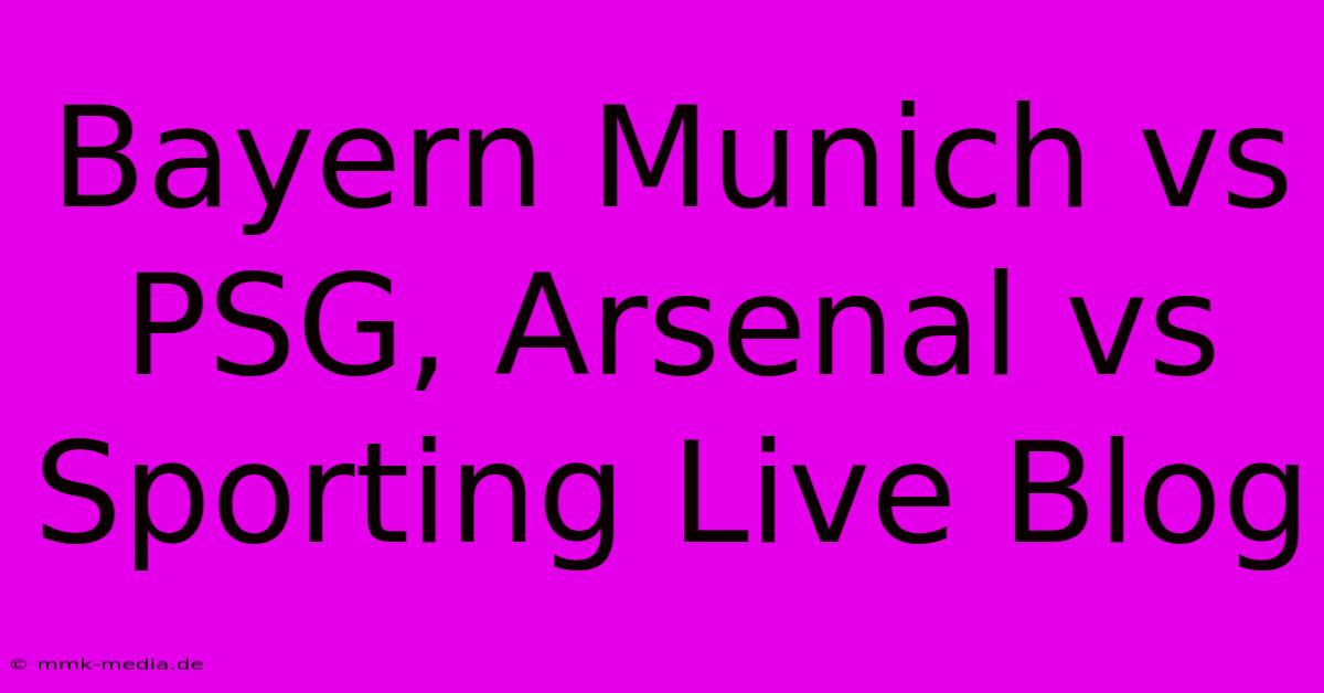 Bayern Munich Vs PSG, Arsenal Vs Sporting Live Blog