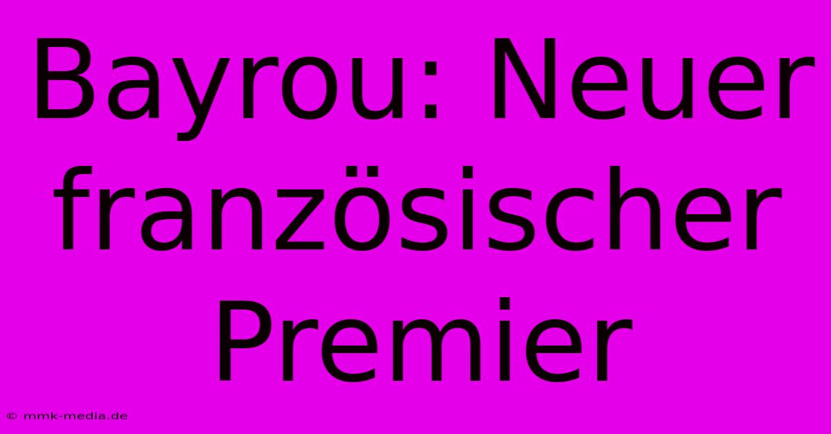 Bayrou: Neuer Französischer Premier