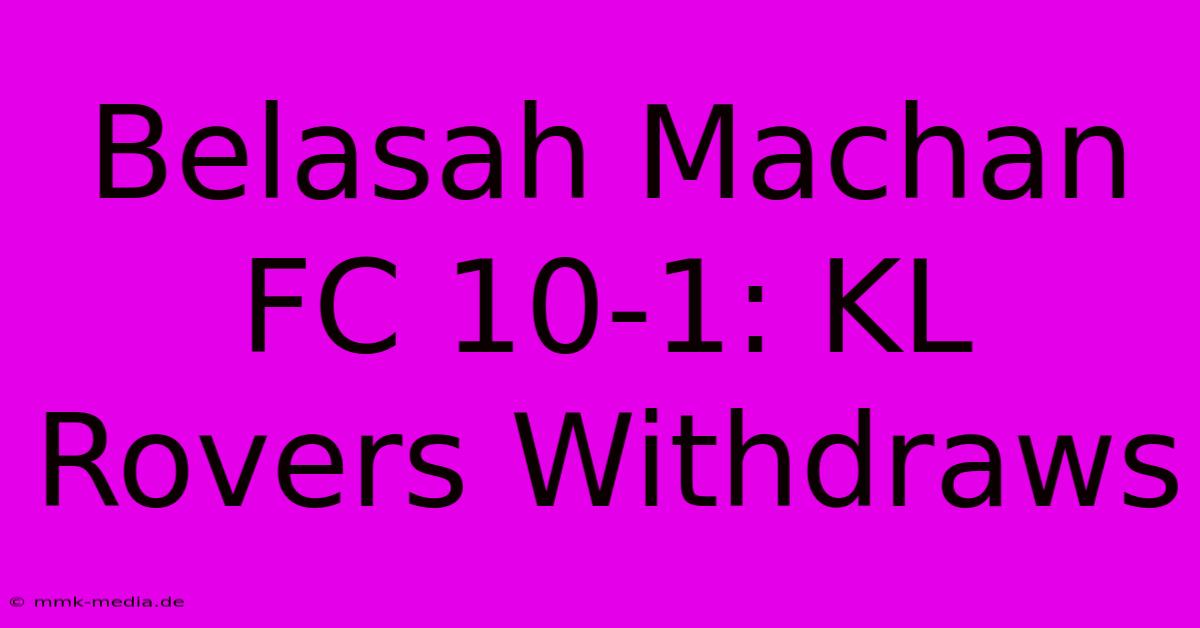 Belasah Machan FC 10-1: KL Rovers Withdraws