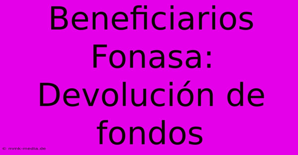 Beneficiarios Fonasa: Devolución De Fondos