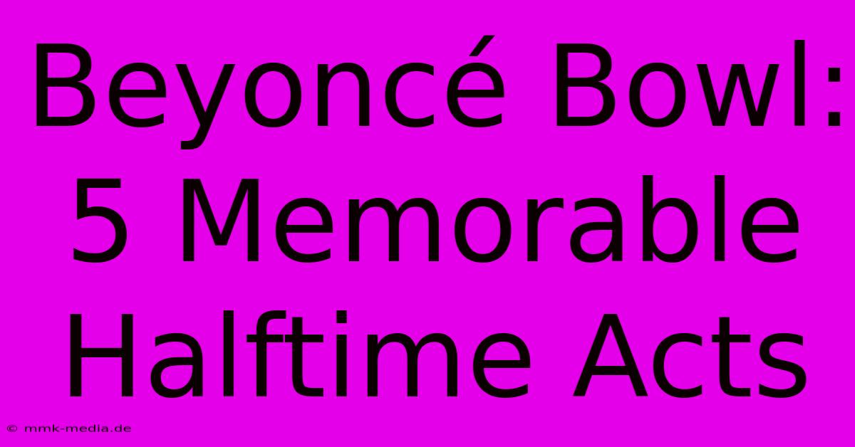 Beyoncé Bowl: 5 Memorable Halftime Acts