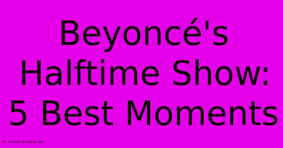 Beyoncé's Halftime Show: 5 Best Moments