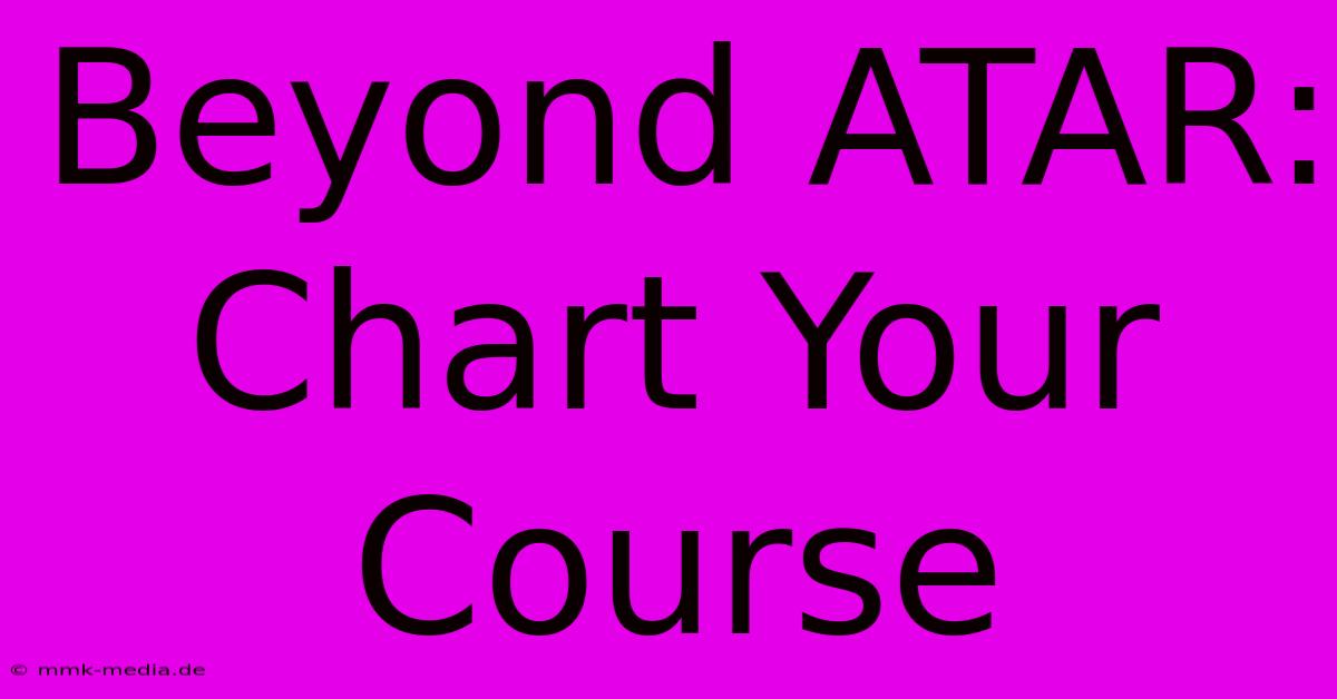 Beyond ATAR: Chart Your Course