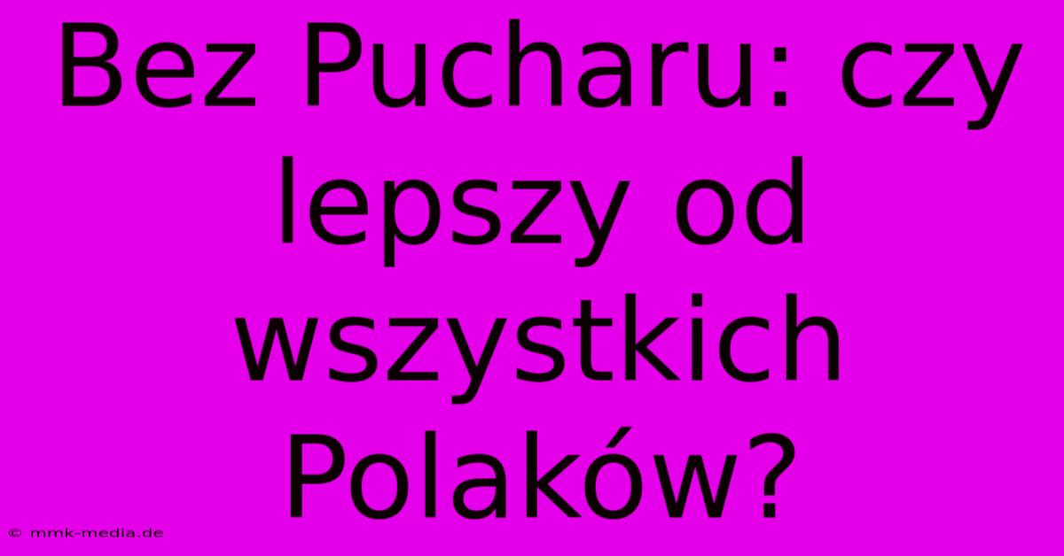 Bez Pucharu: Czy Lepszy Od Wszystkich Polaków?