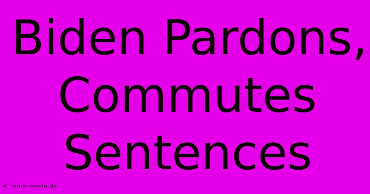 Biden Pardons, Commutes Sentences