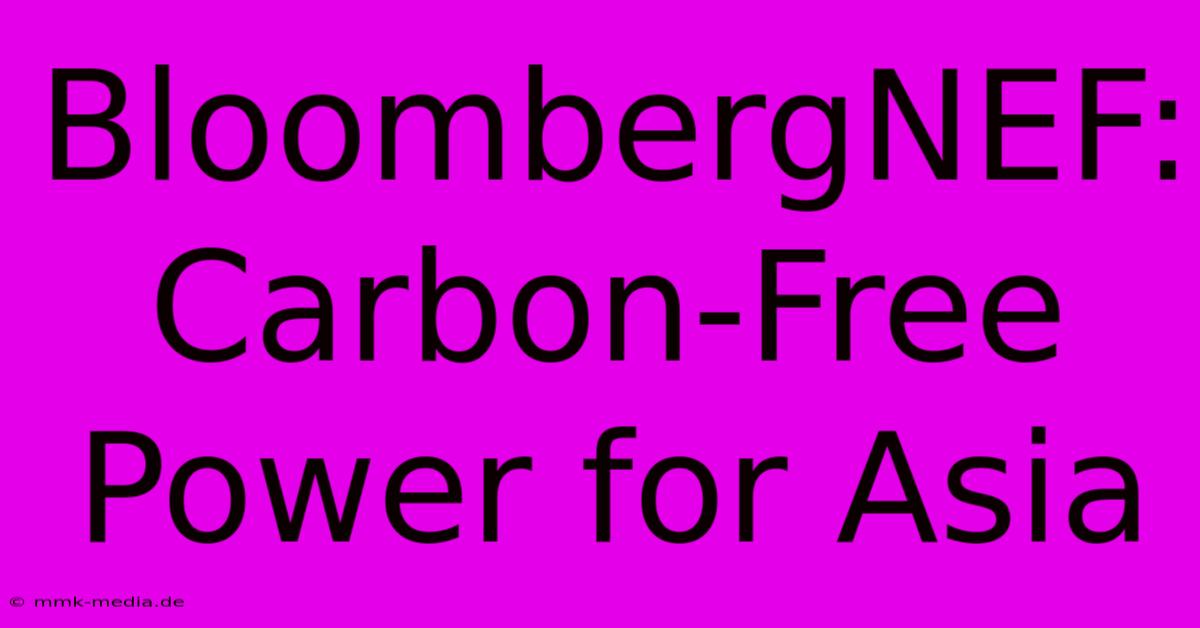 BloombergNEF: Carbon-Free Power For Asia