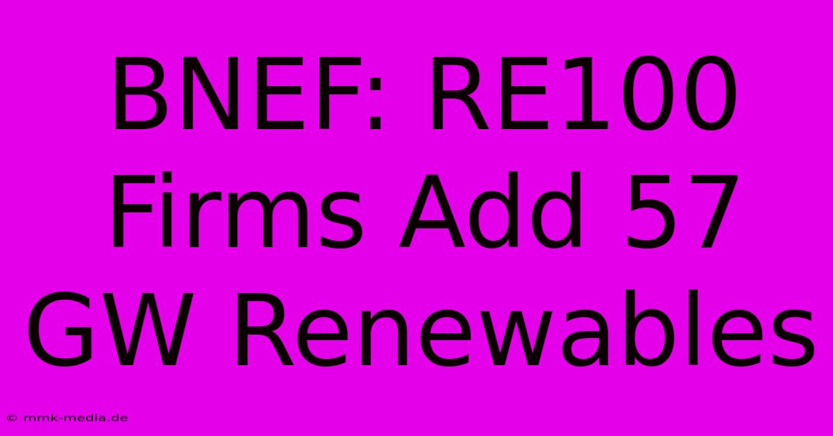 BNEF: RE100 Firms Add 57 GW Renewables