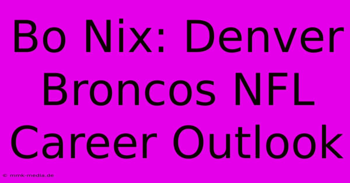 Bo Nix: Denver Broncos NFL Career Outlook