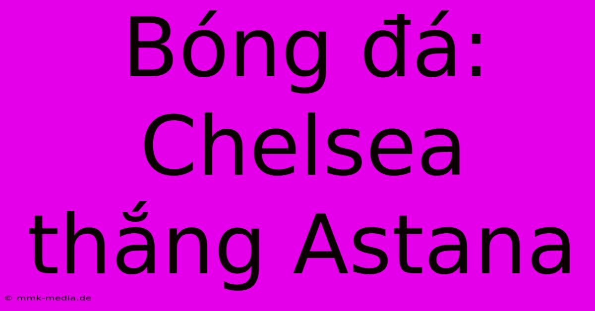 Bóng Đá: Chelsea Thắng Astana