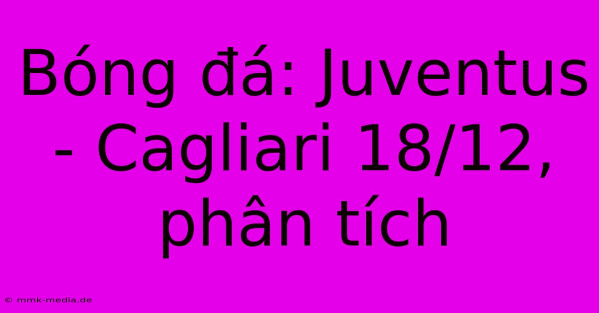 Bóng Đá: Juventus - Cagliari 18/12, Phân Tích