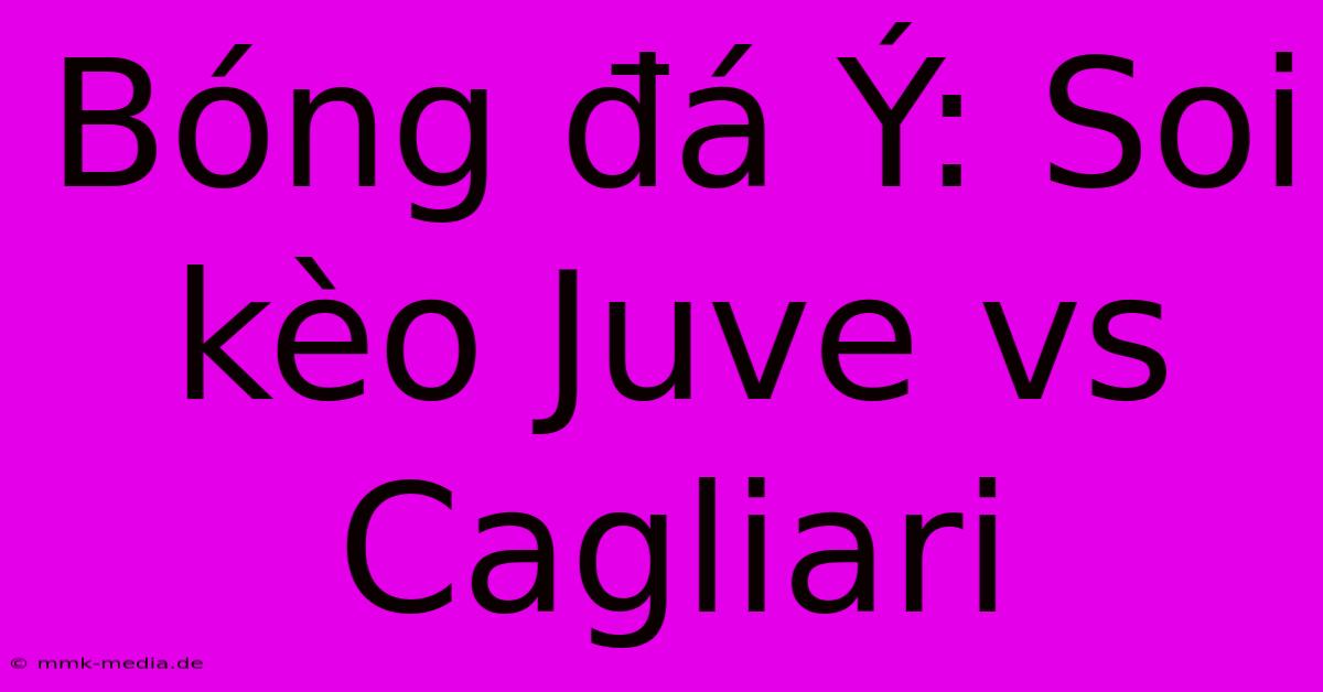 Bóng Đá Ý: Soi Kèo Juve Vs Cagliari