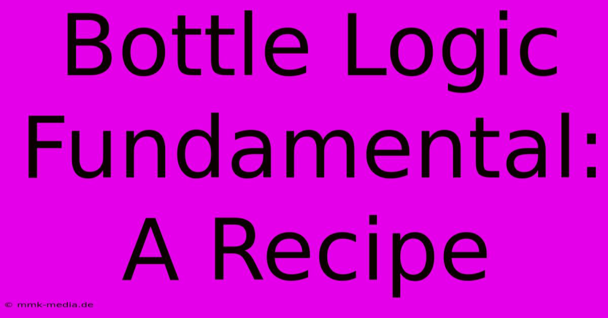 Bottle Logic Fundamental: A Recipe