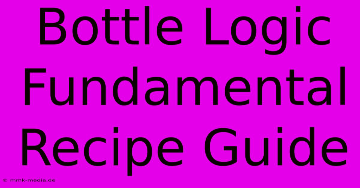 Bottle Logic Fundamental Recipe Guide