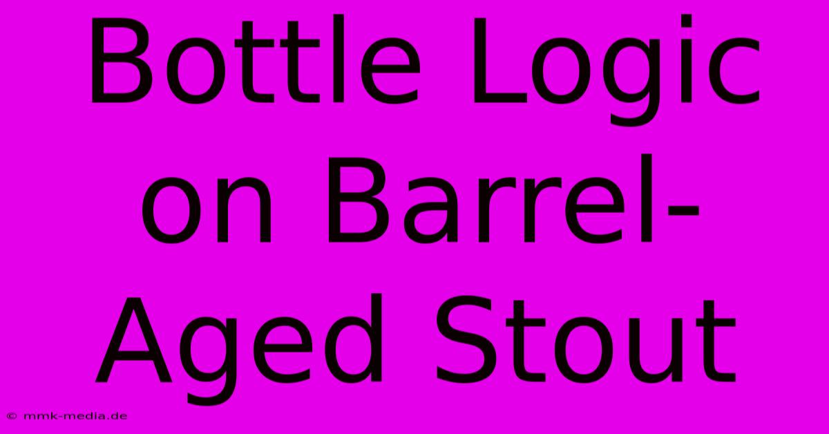 Bottle Logic On Barrel-Aged Stout