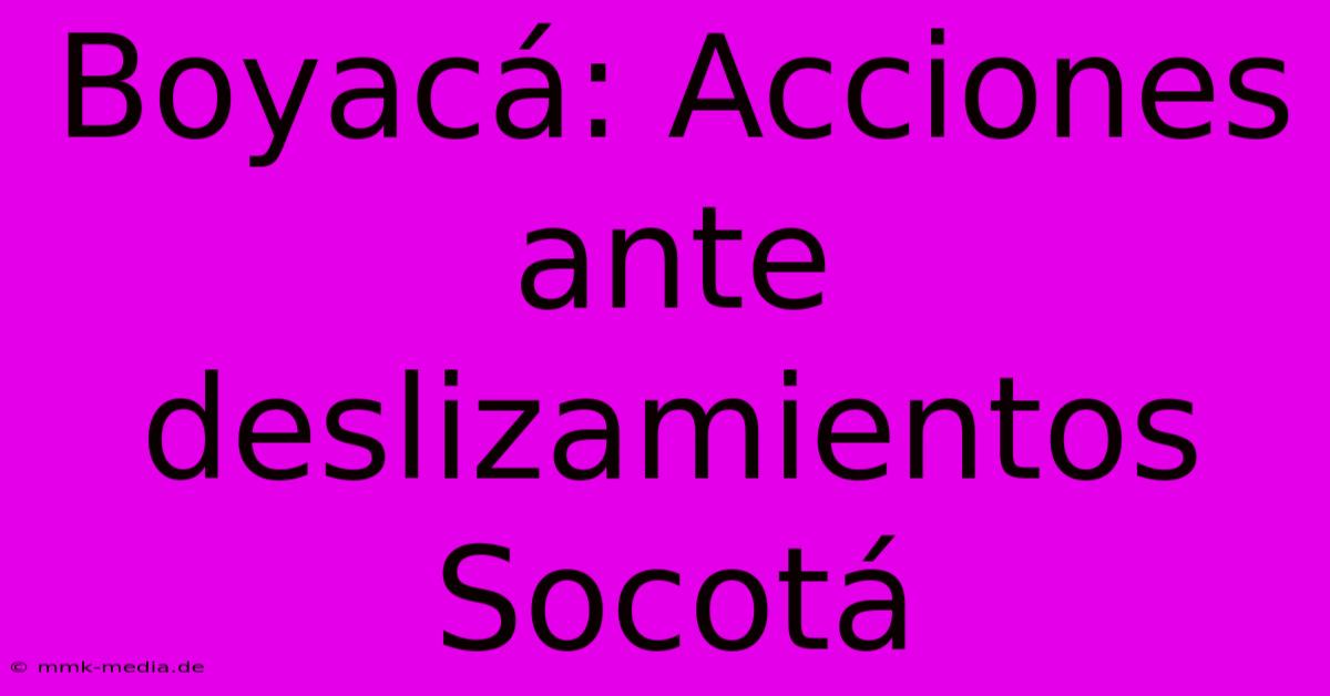 Boyacá: Acciones Ante Deslizamientos Socotá