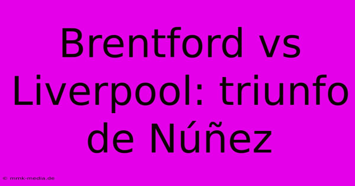 Brentford Vs Liverpool: Triunfo De Núñez